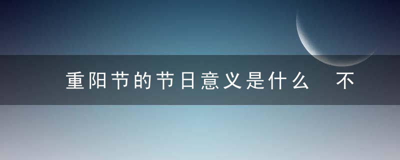 重阳节的节日意义是什么 不能做什么事情